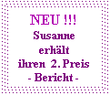 Textfeld: NEU !!!
Susanne erhält 
ihren  2. Preis 
- Bericht -

