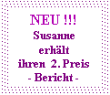 Textfeld: NEU !!!
Susanne erhält 
ihren  2. Preis 
- Bericht -

