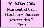 Textfeld: 20. März 2004 Maskenball beim Phantom – Susanne gewinnt den 2. Preis