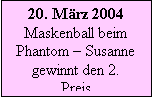 Textfeld: 20. März 2004 Maskenball beim Phantom – Susanne gewinnt den 2. Preis